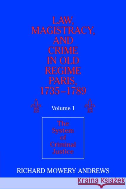 Law, Magistracy, and Crime in Old Regime Paris, 1735-1789: Volume 1, the System of Criminal Justice Andrews, Richard Mowery 9780521526364