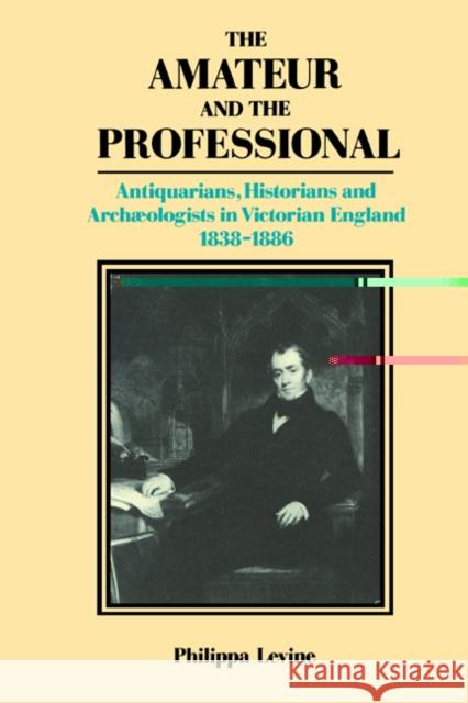 The Amateur and the Professional: Antiquarians, Historians and Archaeologists in Victorian England 1838-1886 Levine, P. J. a. 9780521530507 Cambridge University Press