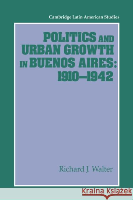 Politics and Urban Growth in Buenos Aires, 1910-1942 Richard J. Walter Alan Knight 9780521530651