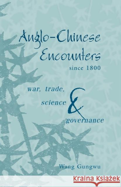 Anglo-Chinese Encounters Since 1800: War, Trade, Science and Governance Gungwu, Wang 9780521534130