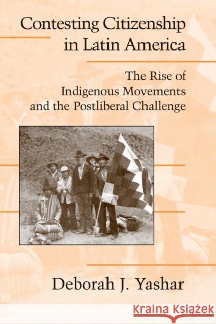 Contesting Citizenship in Latin America: The Rise of Indigenous Movements and the Postliberal Challenge Yashar, Deborah J. 9780521534802