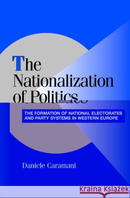 The Nationalization of Politics: The Formation of National Electorates and Party Systems in Western Europe Caramani, Daniele 9780521535205