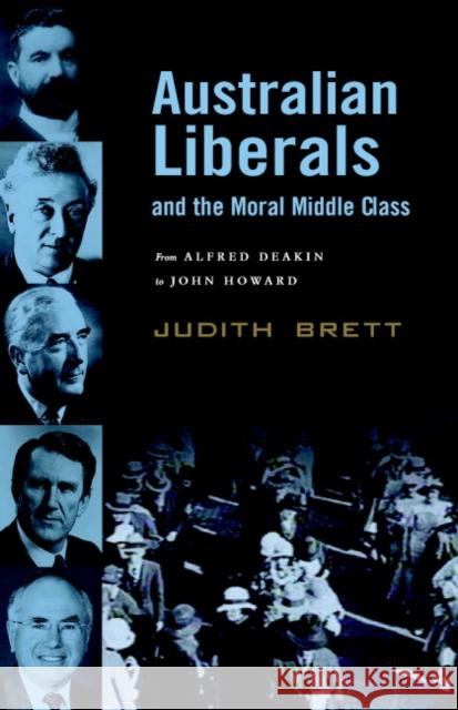 Australian Liberals and the Moral Middle Class: From Alfred Deakin to John Howard Brett, Judith 9780521536349 Cambridge University Press