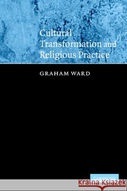 Cultural Transformation and Religious Practice Graham Ward 9780521540742