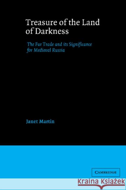 Treasure of the Land of Darkness: The Fur Trade and Its Significance for Medieval Russia Martin, Janet 9780521548113