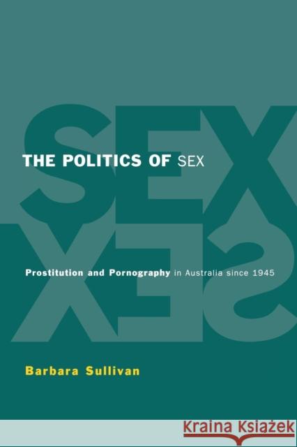 The Politics of Sex: Prostitution and Pornography in Australia Since 1945 Sullivan, Barbara Ann 9780521556309 CAMBRIDGE UNIVERSITY PRESS