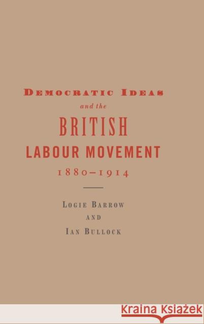 Democratic Ideas and the British Labour Movement, 1880-1914 Logie Barrow Ian Bullock 9780521560429