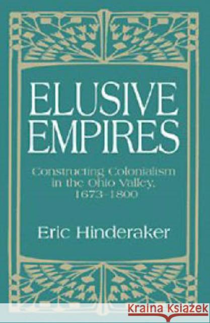 Elusive Empires: Constructing Colonialism in the Ohio Valley, 1673-1800 Hinderaker, Eric 9780521563338 CAMBRIDGE UNIVERSITY PRESS
