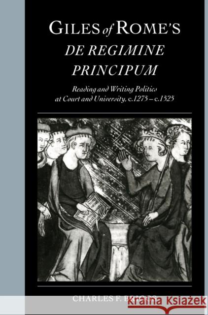 Giles of Rome's de Regimine Principum: Reading and Writing Politics at Court and University, C.1275-C.1525 Briggs, Charles F. 9780521570534