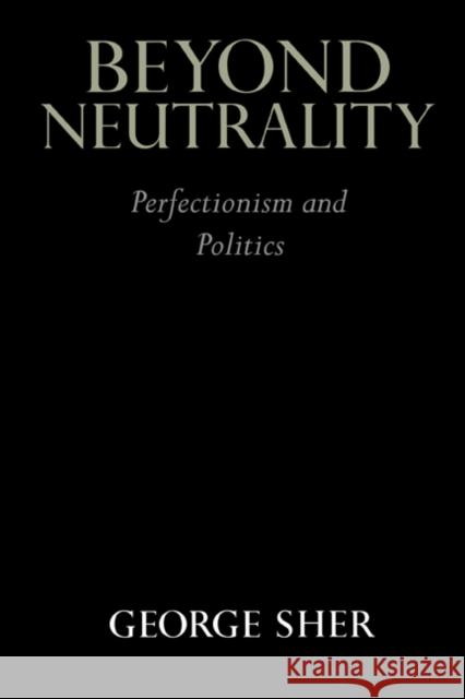 Beyond Neutrality: Perfectionism and Politics Sher, George 9780521570688 CAMBRIDGE UNIVERSITY PRESS