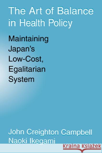 The Art of Balance in Health Policy: Maintaining Japan's Low-Cost, Egalitarian System Campbell, John Creighton 9780521571227 Cambridge University Press