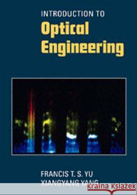 Introduction to Optical Engineering Francis T. S. Yu Xiangyang Yang Yu 9780521574938