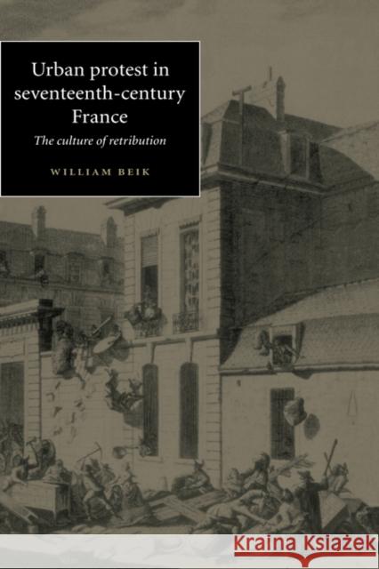 Urban Protest in Seventeenth-Century France: The Culture of Retribution Beik, William 9780521575850 Cambridge University Press