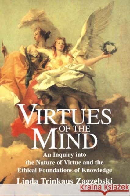 Virtues of the Mind: An Inquiry Into the Nature of Virtue and the Ethical Foundations of Knowledge Zagzebski, Linda Trinkaus 9780521578264 Cambridge University Press