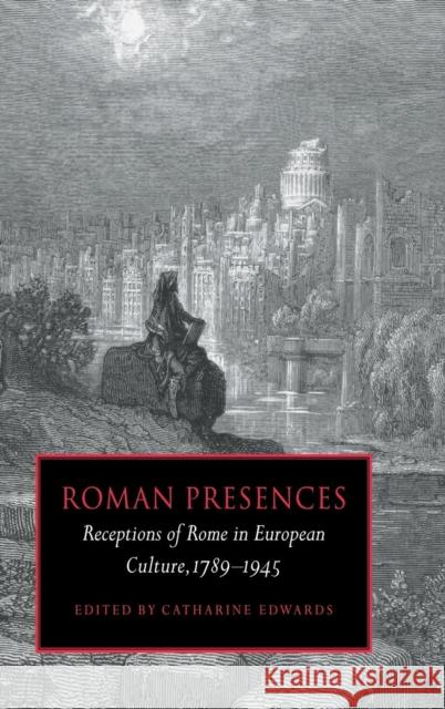 Roman Presences: Receptions of Rome in European Culture, 1789-1945 Edwards, Catharine 9780521591973