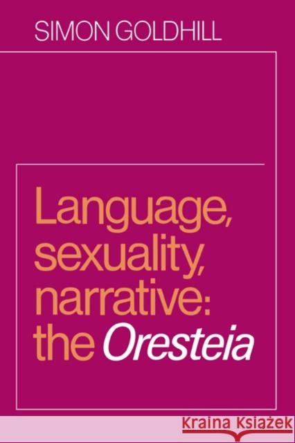 Language, Sexuality, Narrative: The Oresteia Goldhill, Simon 9780521604307 Cambridge University Press