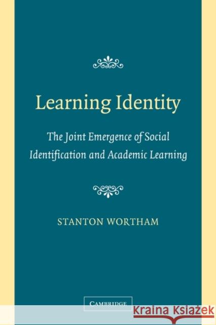 Learning Identity: The Joint Emergence of Social Identification and Academic Learning Wortham, Stanton 9780521608336