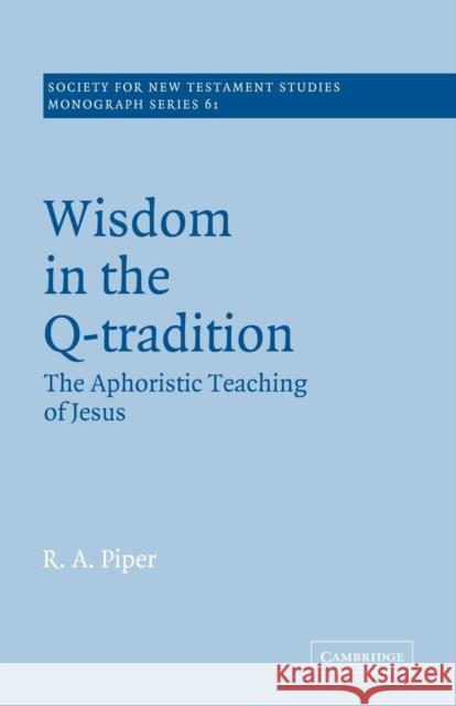 Wisdom in the Q-Tradition: The Aphoristic Teaching of Jesus Piper, Ronald Allen 9780521609425 Cambridge University Press
