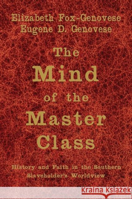 The Mind of the Master Class: History and Faith in the Southern Slaveholders' Worldview Fox-Genovese, Elizabeth 9780521615624 Cambridge University Press