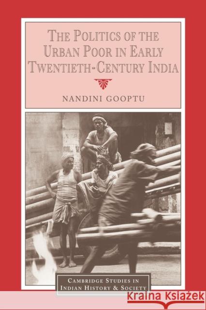 The Politics of the Urban Poor in Early Twentieth-Century India Nandini Gooptu Christopher Alan Bayly Rajnarayan Chandavarkar 9780521617130 Cambridge University Press
