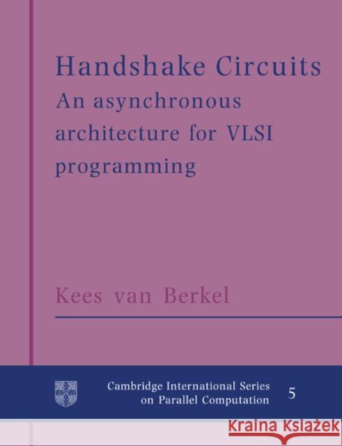 Handshake Circuits: An Asynchronous Architecture for VLSI Programming Berkel, Kees Van 9780521617154 Cambridge University Press