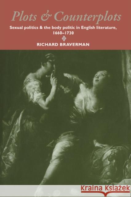 Plots and Counterplots: Sexual Politics and the Body Politic in English Literature, 1660-1730 Braverman, Richard 9780521619301 Cambridge University Press
