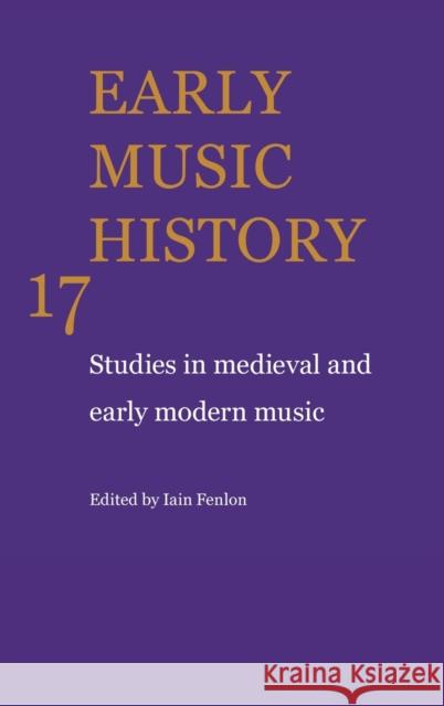 Early Music History: Volume 17: Studies in Medieval and Early Modern Music Fenlon, Iain 9780521622424
