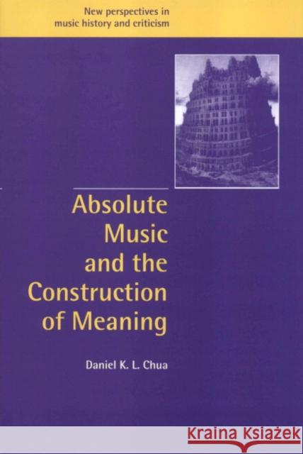 Absolute Music and the Construction of Meaning Daniel K. L. Chua Ruth Solie Jeffrey Kallberg 9780521631815 Cambridge University Press