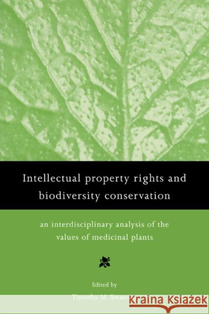 Intellectual Property Rights and Biodiversity Conservation: An Interdisciplinary Analysis of the Values of Medicinal Plants Swanson, Timothy 9780521635806
