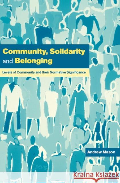 Community, Solidarity and Belonging: Levels of Community and Their Normative Significance Mason, Andrew 9780521637282