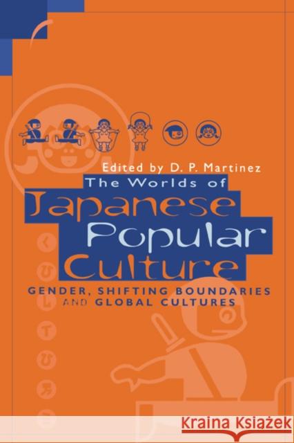 The Worlds of Japanese Popular Culture: Gender, Shifting Boundaries and Global Cultures Martinez, Dolores 9780521637299 0