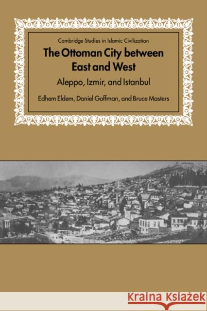 The Ottoman City Between East and West: Aleppo, Izmir, and Istanbul Eldem, Edhem 9780521643047 Cambridge University Press