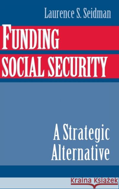 Funding Social Security: A Strategic Alternative Laurence S. Seidman (University of Delaware) 9780521652452 Cambridge University Press