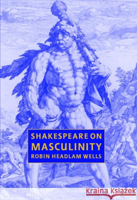 Shakespeare on Masculinity Robin Headlam Wells 9780521662048