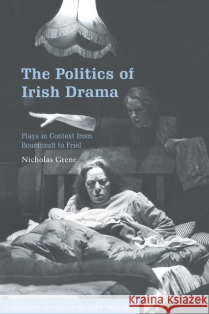 The Politics of Irish Drama: Plays in Context from Boucicault to Friel Grene, Nicholas 9780521665360 Cambridge University Press