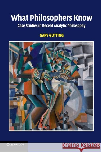 What Philosophers Know: Case Studies in Recent Analytic Philosophy Gutting, Gary 9780521672221