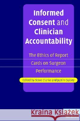 Informed Consent and Clinician Accountability: The Ethics of Report Cards on Surgeon Performance Clarke, Steve 9780521687782