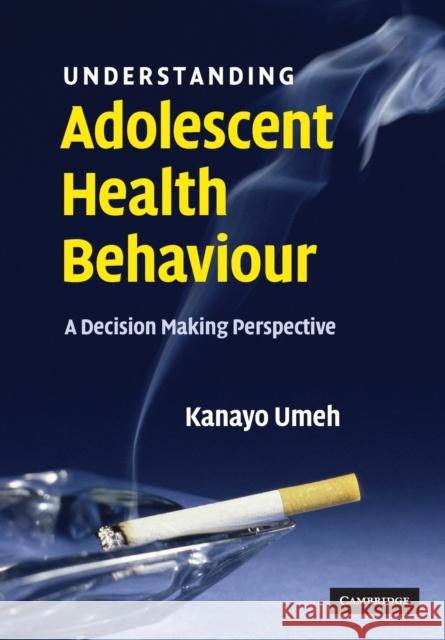 Understanding Adolescent Health Behaviour: A Decision Making Perspective Umeh, Kanayo 9780521698023 Cambridge University Press