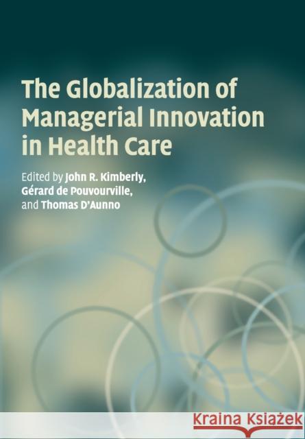 The Globalization of Managerial Innovation in Health Care John Kimberly Gerard Pouvourville Thomas D'Aunno 9780521711982 Cambridge University Press