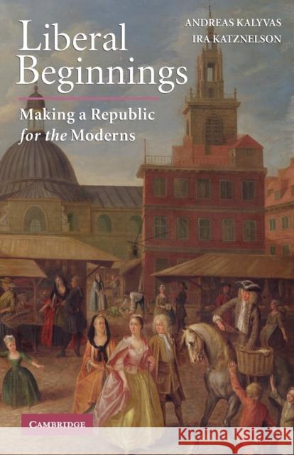 Liberal Beginnings Kalyvas, Andreas 9780521728287 Cambridge University Press