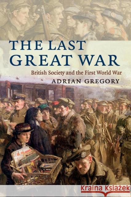 The Last Great War: British Society and the First World War Gregory, Adrian 9780521728836