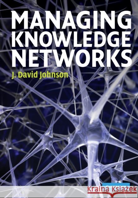 Managing Knowledge Networks J David Johnson 9780521735520 0