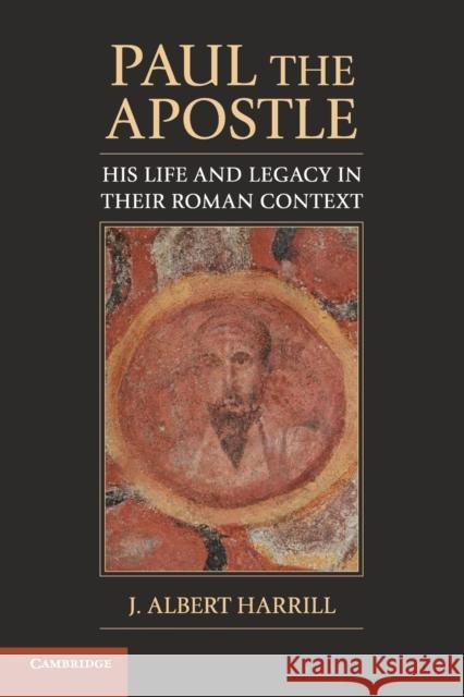 Paul the Apostle: His Life and Legacy in Their Roman Context Harrill, J. Albert 9780521757805 0