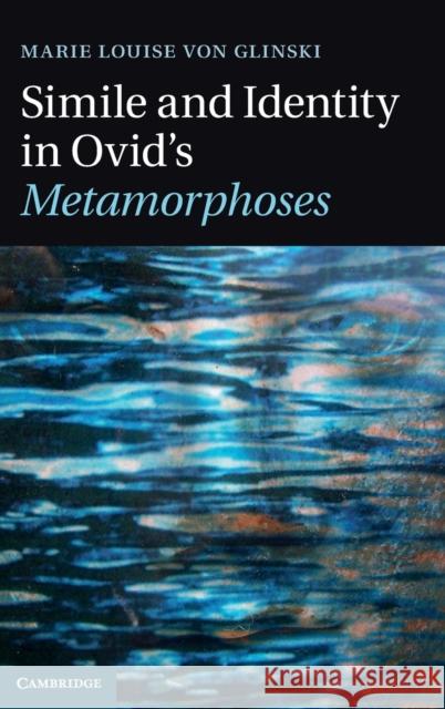 Simile and Identity in Ovid's Metamorphoses Marie Louise von Glinski 9780521760966 CAMBRIDGE UNIVERSITY PRESS