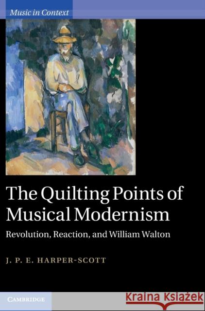 The Quilting Points of Musical Modernism: Revolution, Reaction, and William Walton Harper-Scott, J. P. E. 9780521765213 0