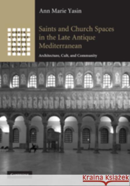 Saints and Church Spaces in the Late Antique Mediterranean: Architecture, Cult, and Community Yasin, Ann Marie 9780521767835 Cambridge University Press