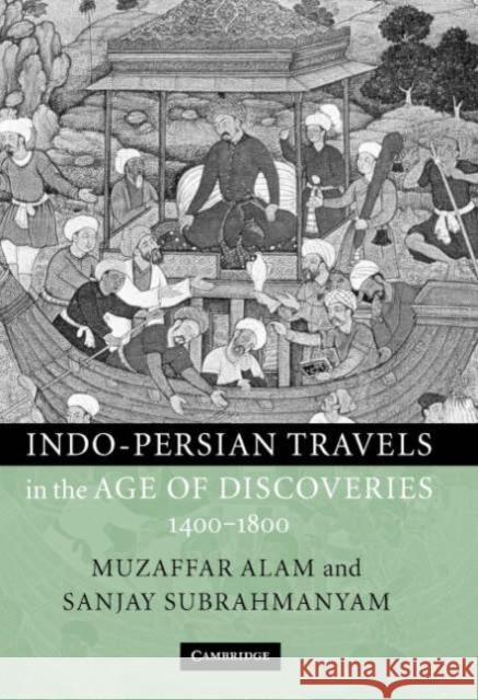 Indo-Persian Travels in the Age of Discoveries, 1400-1800 Muzaffar Alam Sanjay Subrahmanyam 9780521780414 CAMBRIDGE UNIVERSITY PRESS