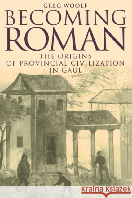 Becoming Roman: The Origins of Provincial Civilization in Gaul Woolf, Greg 9780521789820