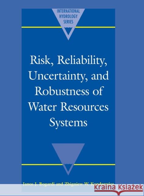 Risk, Reliability, Uncertainty, and Robustness of Water Resource Systems Janos Bogardi Zbigniew Kundzewicz Z. Kundzewicz 9780521800365 Cambridge University Press