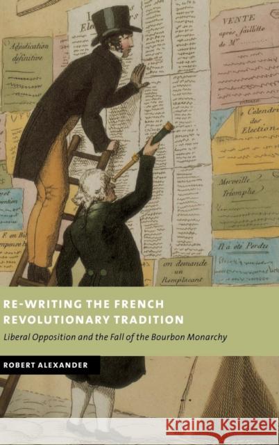 Re-Writing the French Revolutionary Tradition: Liberal Opposition and the Fall of the Bourbon Monarchy Alexander, Robert 9780521801225 Cambridge University Press